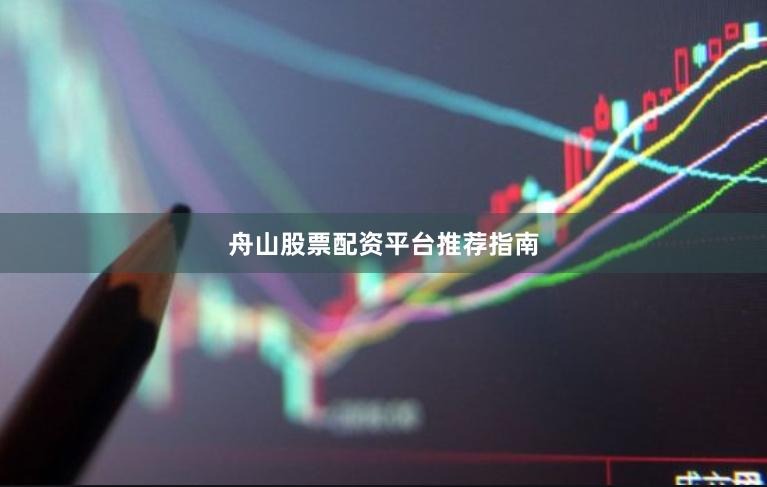 舟山股票配资平台推荐指南