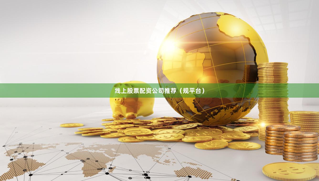 线上股票配资公司推荐（规平台）
