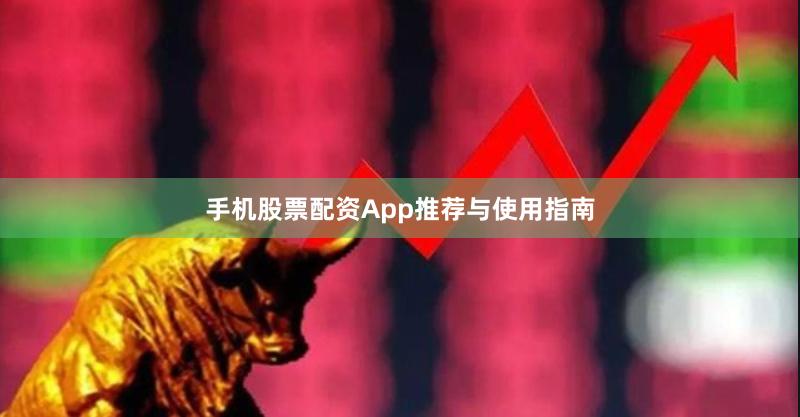 手机股票配资App推荐与使用指南