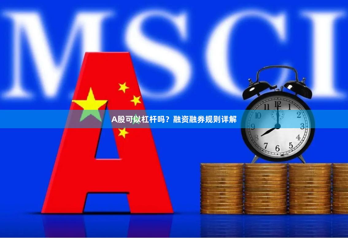 A股可以杠杆吗？融资融券规则详解