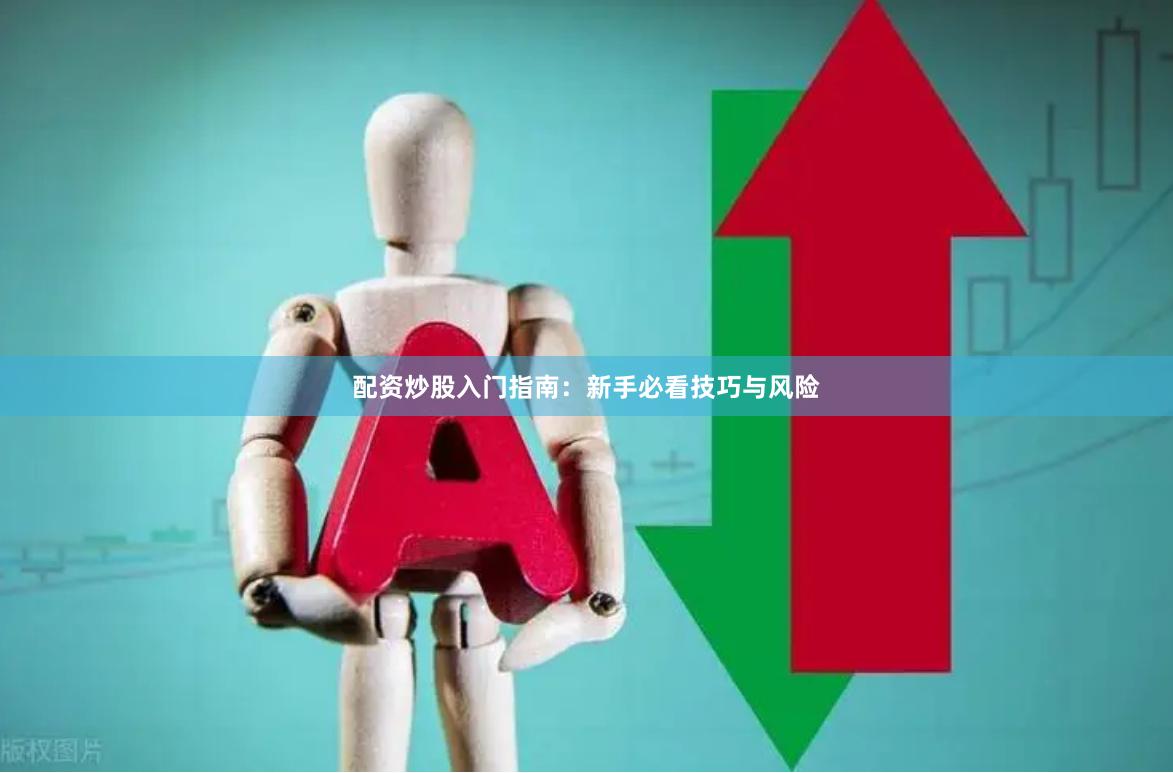 配资炒股入门指南：新手必看技巧与风险
