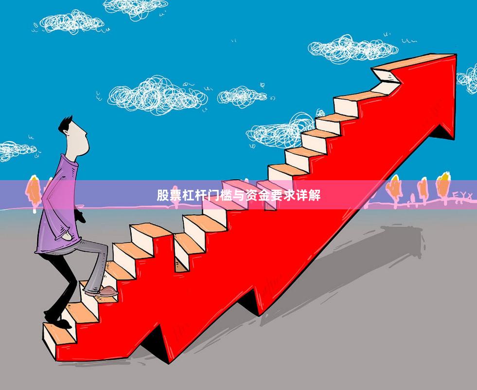 股票杠杆门槛与资金要求详解