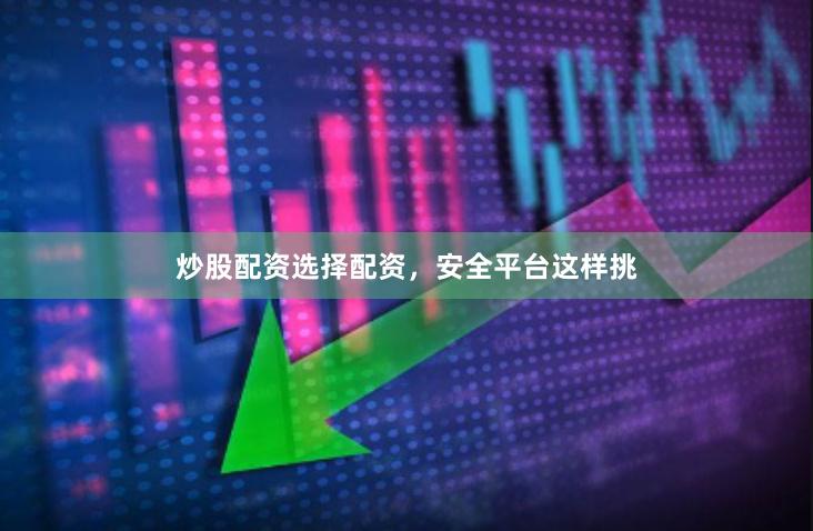 炒股配资选择配资，安全平台这样挑