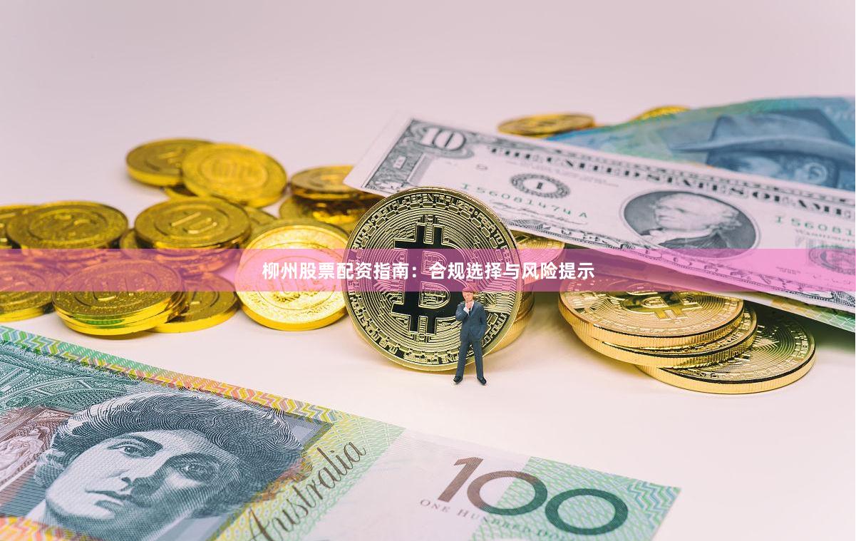 柳州股票配资指南：合规选择与风险提示