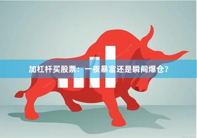 加杠杆买股票:一夜暴富还是瞬间爆仓?