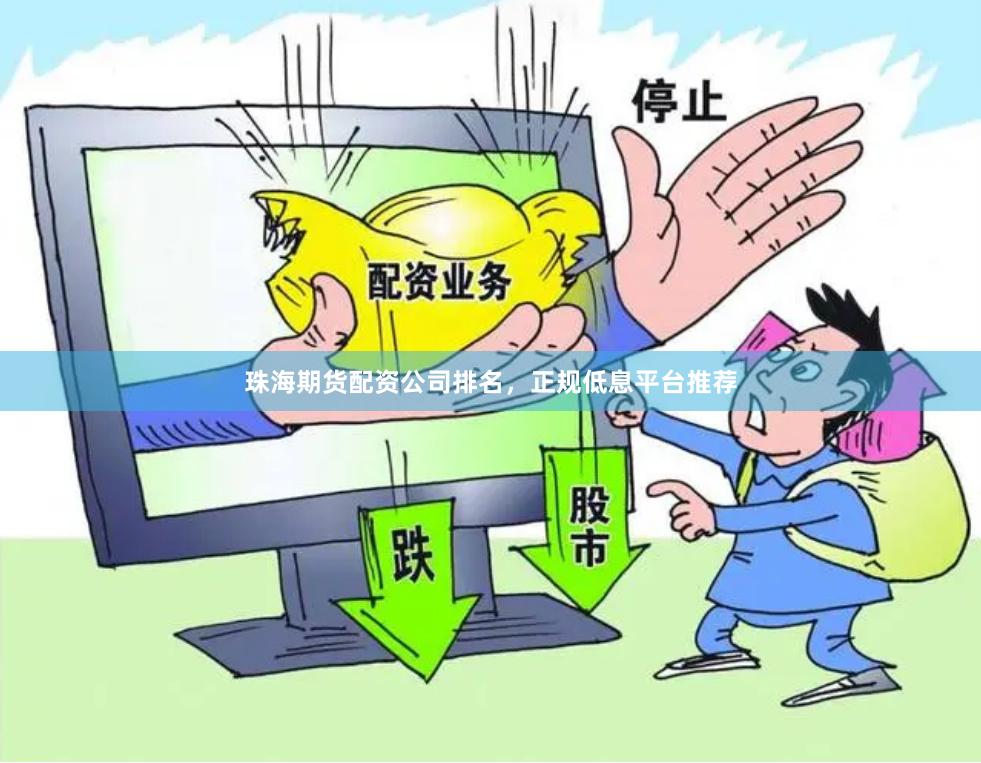 珠海期货配资公司排名，正规低息平台推荐