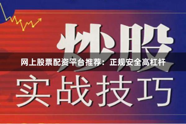 网上股票配资平台推荐：正规安全高杠杆