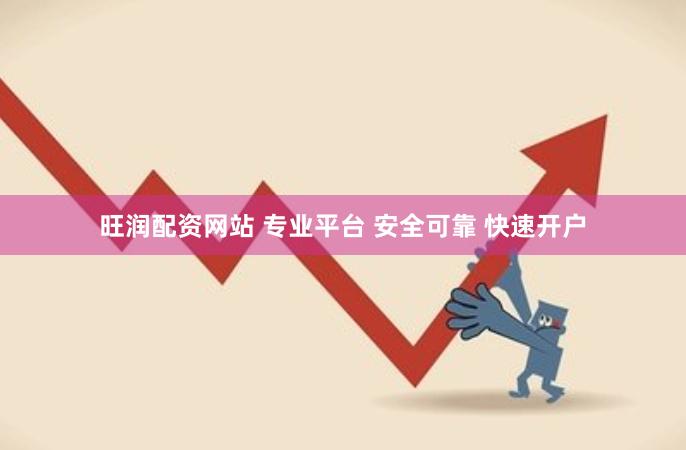 旺润配资网站 专业平台 安全可靠 快速开户