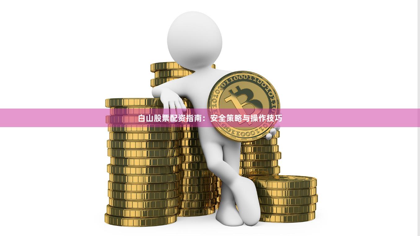白山股票配资指南：安全策略与操作技巧