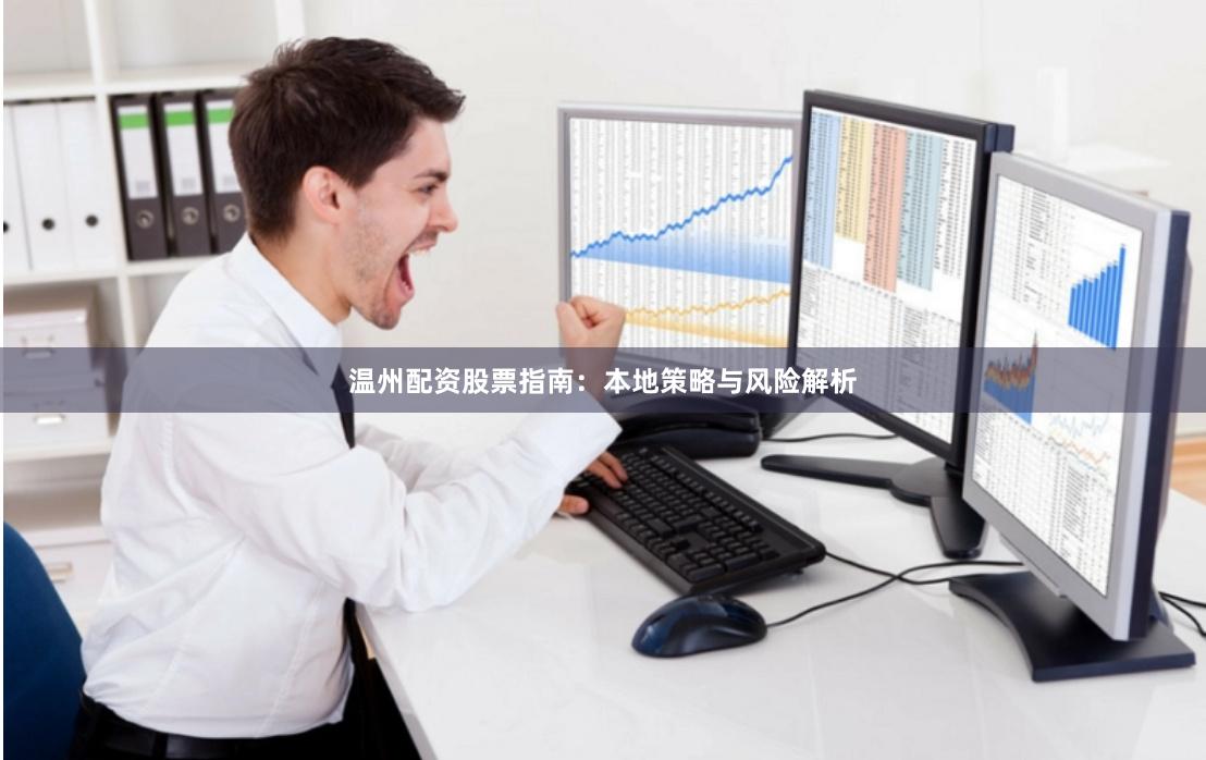 温州配资股票指南：本地策略与风险解析