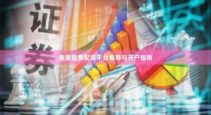 香港股票配资平台推荐与开户指南