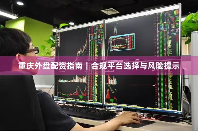 重庆外盘配资指南｜合规平台选择与风险提示