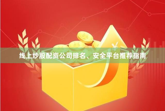 线上炒股配资公司排名、安全平台推荐指南