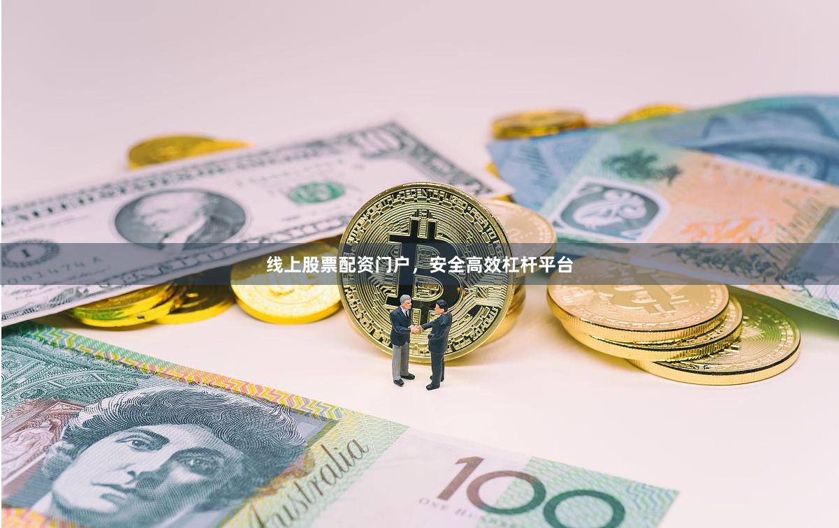 线上股票配资门户，安全高效杠杆平台