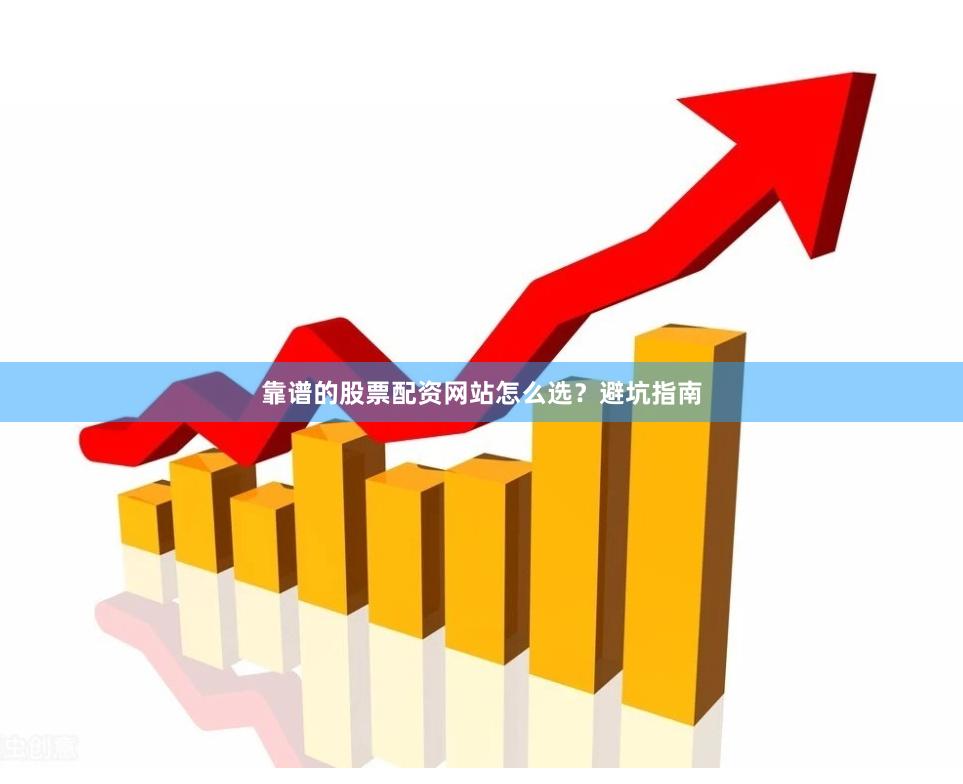 靠谱的股票配资网站怎么选？避坑指南