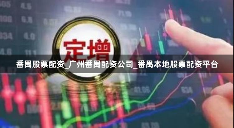 番禺股票配资_广州番禺配资公司_番禺本地股票配资平台