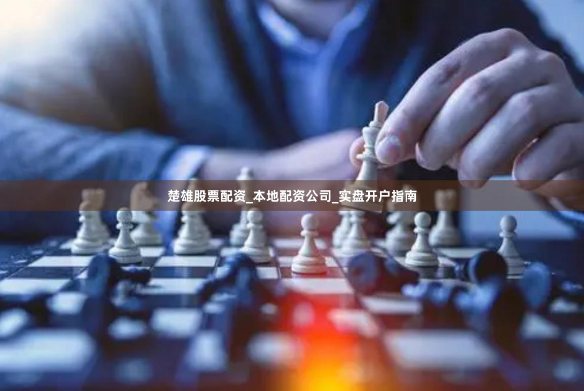 楚雄股票配资_本地配资公司_实盘开户指南