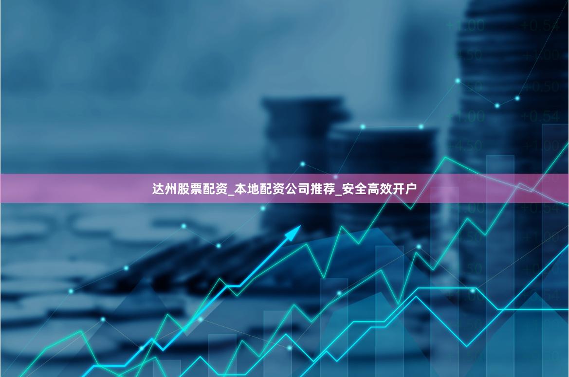 达州股票配资_本地配资公司推荐_安全高效开户