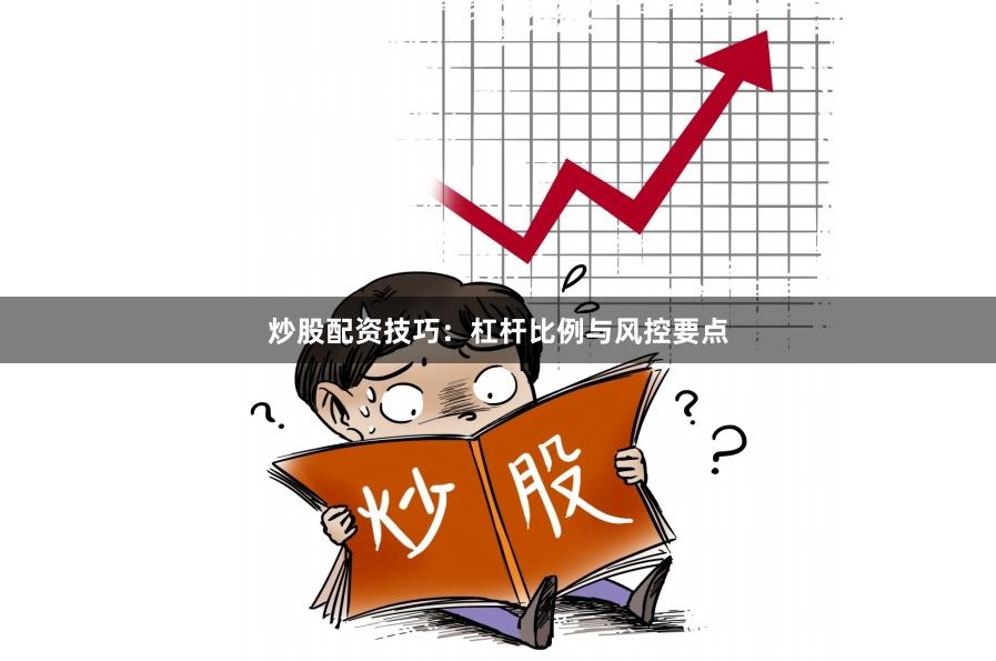 炒股配资技巧：杠杆比例与风控要点