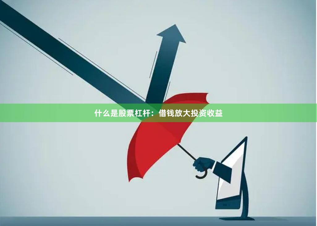什么是股票杠杆：借钱放大投资收益