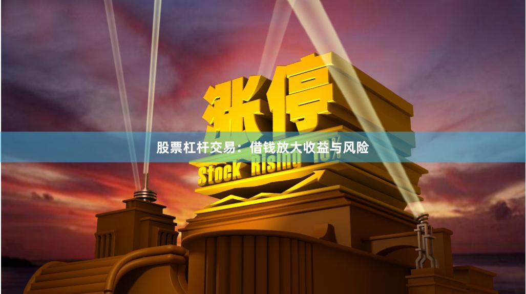 股票杠杆交易：借钱放大收益与风险